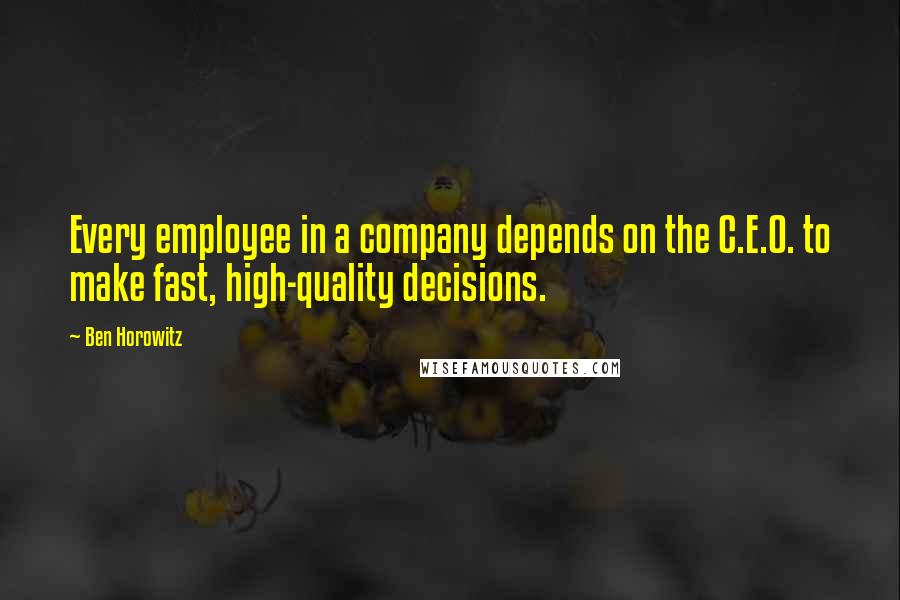 Ben Horowitz Quotes: Every employee in a company depends on the C.E.O. to make fast, high-quality decisions.