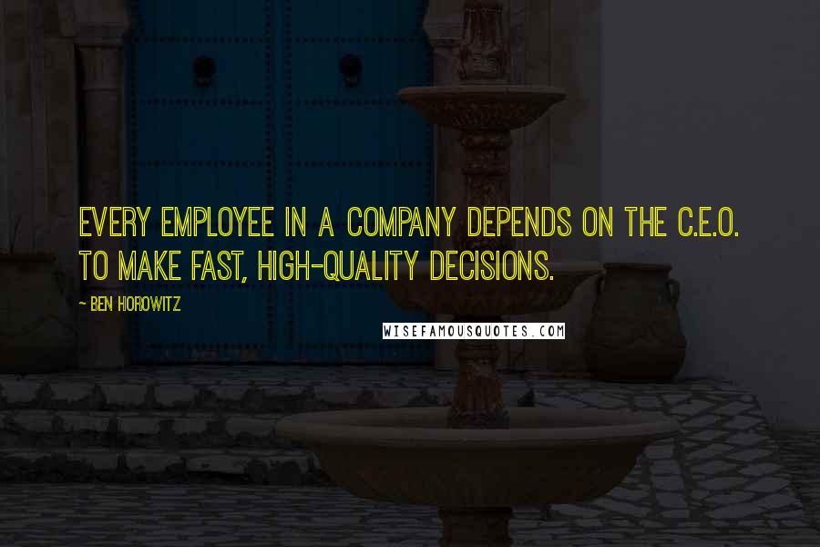 Ben Horowitz Quotes: Every employee in a company depends on the C.E.O. to make fast, high-quality decisions.