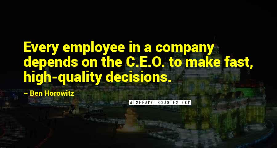 Ben Horowitz Quotes: Every employee in a company depends on the C.E.O. to make fast, high-quality decisions.