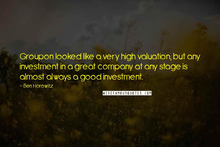 Ben Horowitz Quotes: Groupon looked like a very high valuation, but any investment in a great company at any stage is almost always a good investment.