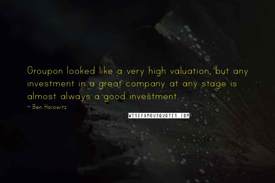 Ben Horowitz Quotes: Groupon looked like a very high valuation, but any investment in a great company at any stage is almost always a good investment.