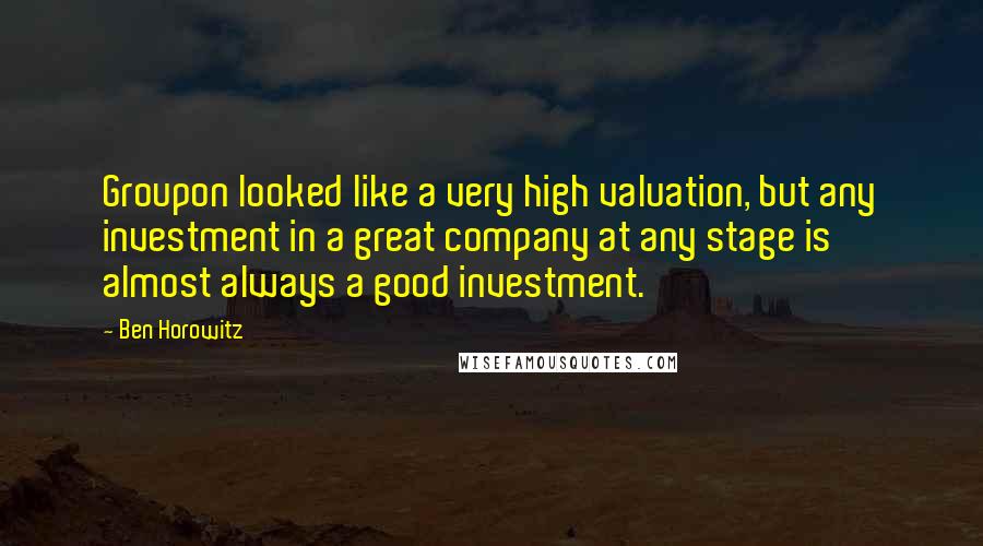 Ben Horowitz Quotes: Groupon looked like a very high valuation, but any investment in a great company at any stage is almost always a good investment.