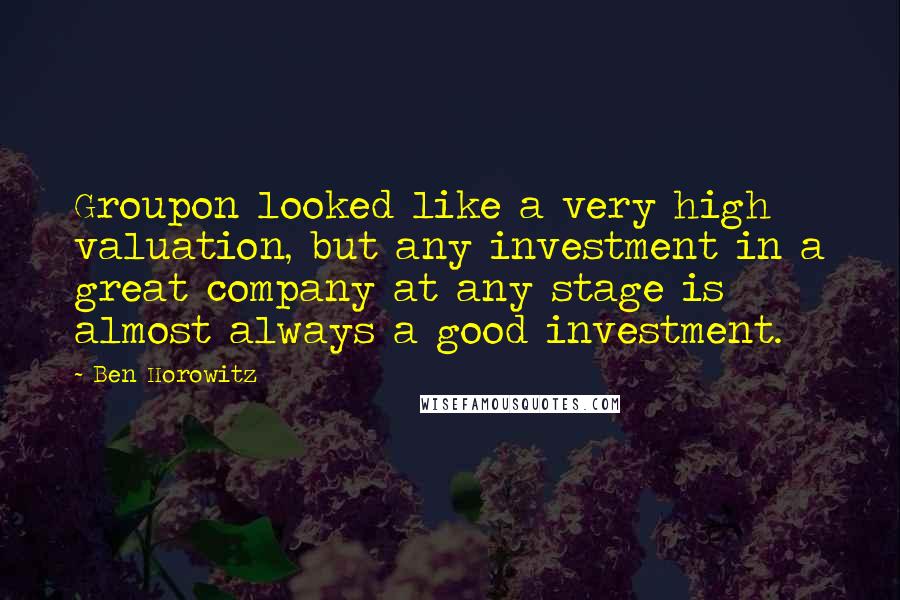 Ben Horowitz Quotes: Groupon looked like a very high valuation, but any investment in a great company at any stage is almost always a good investment.