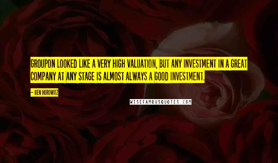 Ben Horowitz Quotes: Groupon looked like a very high valuation, but any investment in a great company at any stage is almost always a good investment.