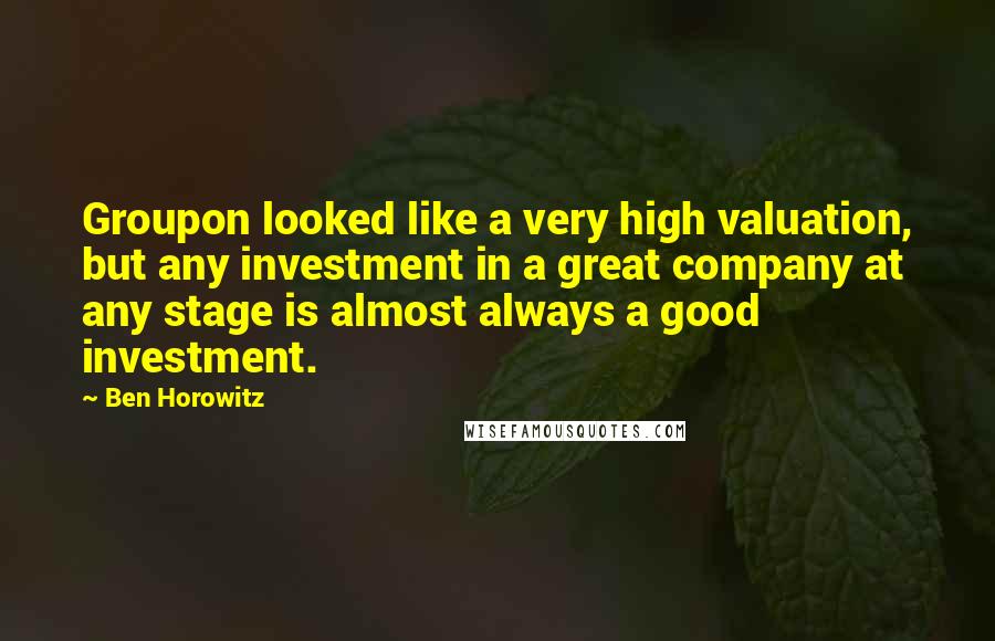 Ben Horowitz Quotes: Groupon looked like a very high valuation, but any investment in a great company at any stage is almost always a good investment.