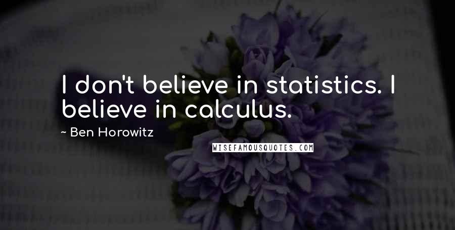 Ben Horowitz Quotes: I don't believe in statistics. I believe in calculus.