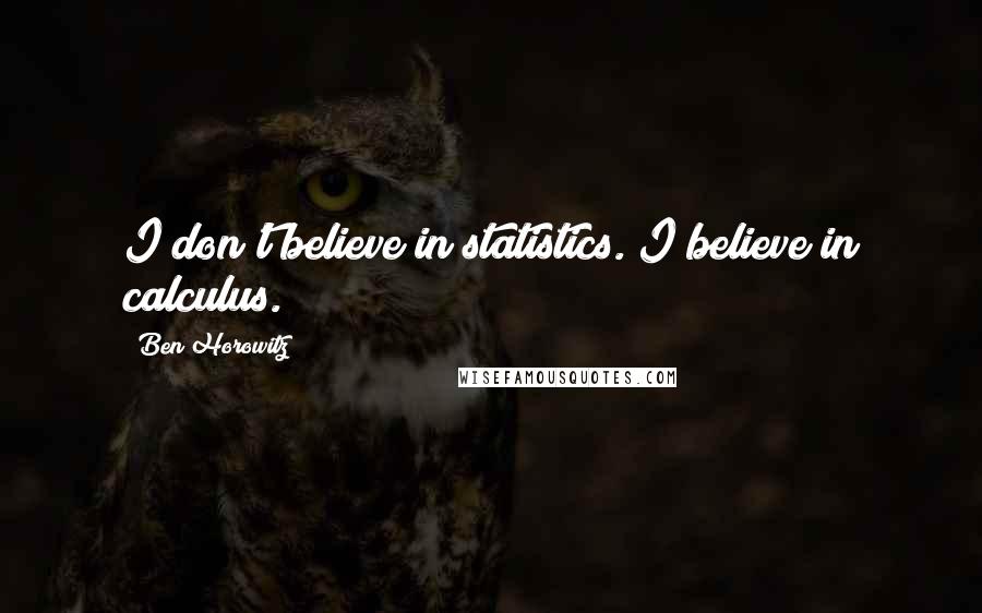 Ben Horowitz Quotes: I don't believe in statistics. I believe in calculus.
