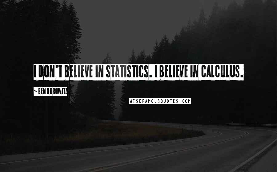 Ben Horowitz Quotes: I don't believe in statistics. I believe in calculus.