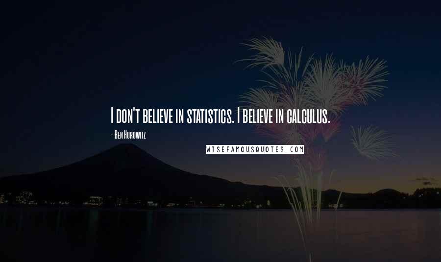 Ben Horowitz Quotes: I don't believe in statistics. I believe in calculus.
