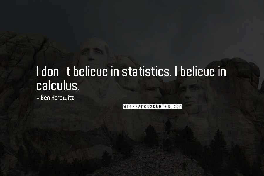 Ben Horowitz Quotes: I don't believe in statistics. I believe in calculus.