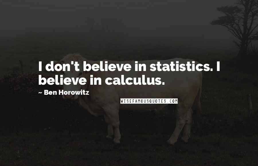 Ben Horowitz Quotes: I don't believe in statistics. I believe in calculus.