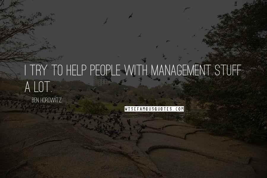 Ben Horowitz Quotes: I try to help people with management stuff a lot.