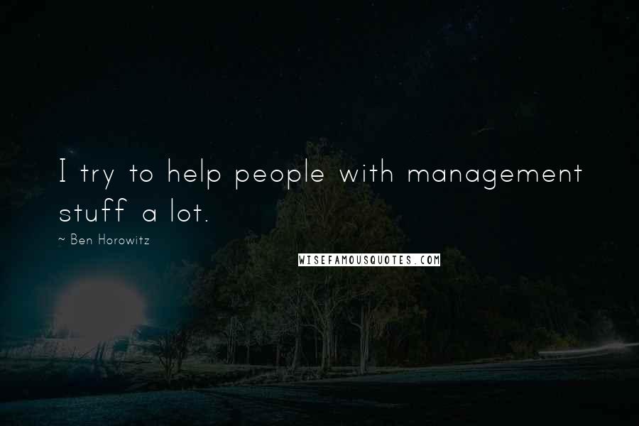 Ben Horowitz Quotes: I try to help people with management stuff a lot.