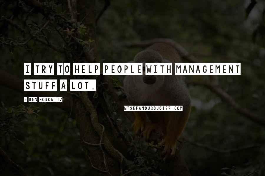 Ben Horowitz Quotes: I try to help people with management stuff a lot.