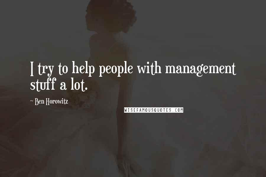 Ben Horowitz Quotes: I try to help people with management stuff a lot.