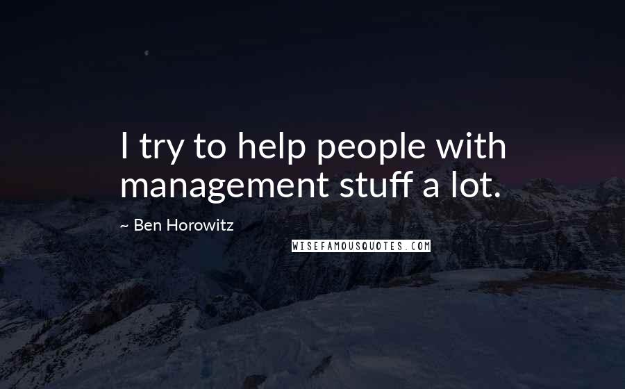 Ben Horowitz Quotes: I try to help people with management stuff a lot.