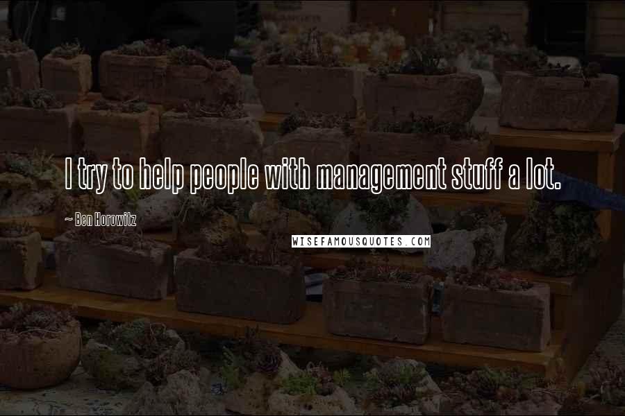 Ben Horowitz Quotes: I try to help people with management stuff a lot.