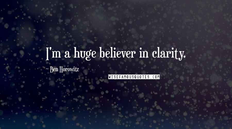Ben Horowitz Quotes: I'm a huge believer in clarity.