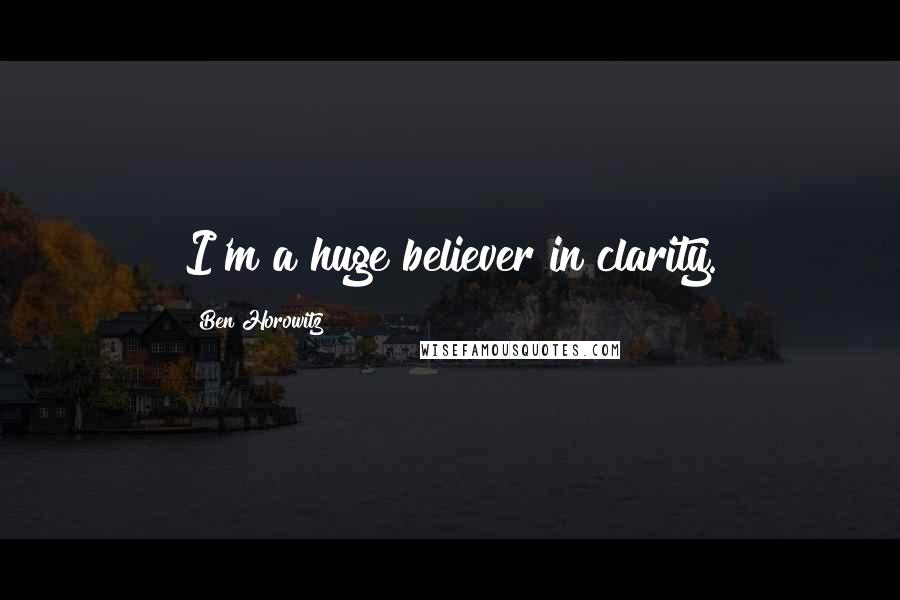 Ben Horowitz Quotes: I'm a huge believer in clarity.