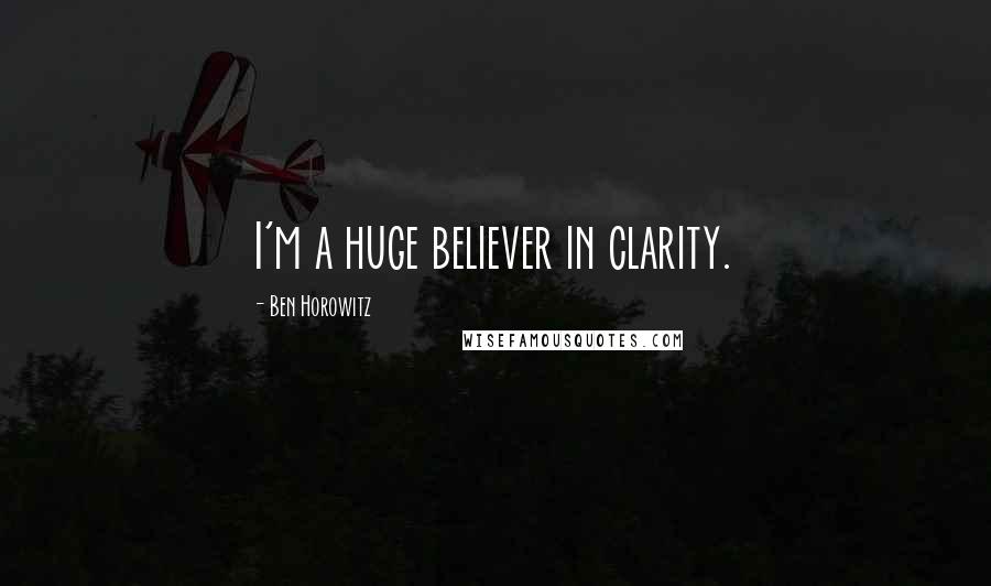 Ben Horowitz Quotes: I'm a huge believer in clarity.