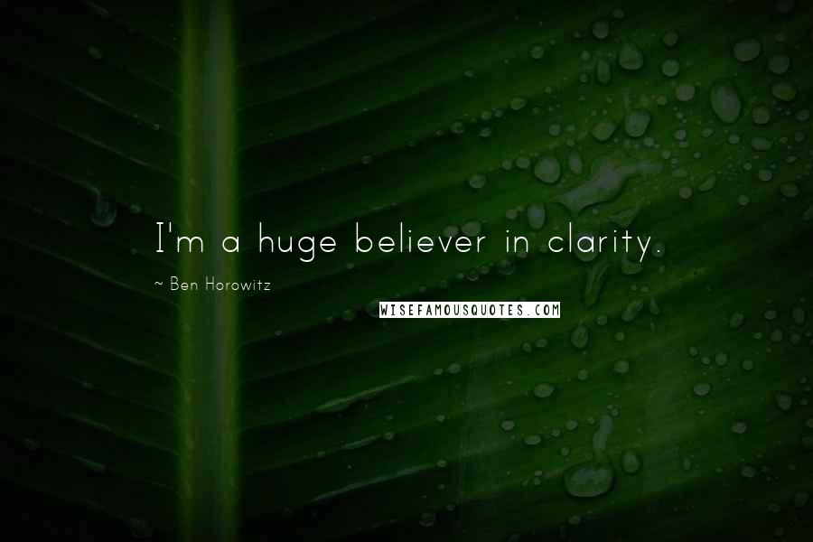 Ben Horowitz Quotes: I'm a huge believer in clarity.