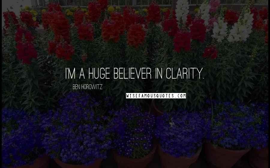 Ben Horowitz Quotes: I'm a huge believer in clarity.