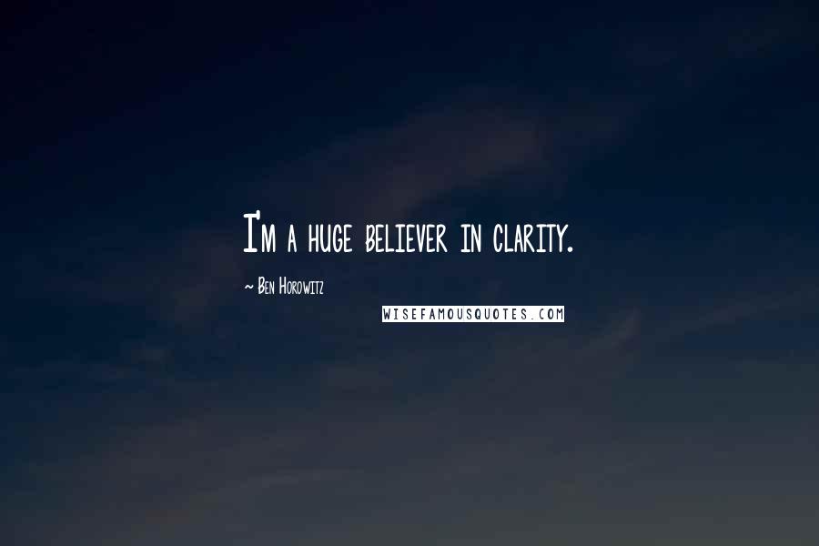 Ben Horowitz Quotes: I'm a huge believer in clarity.