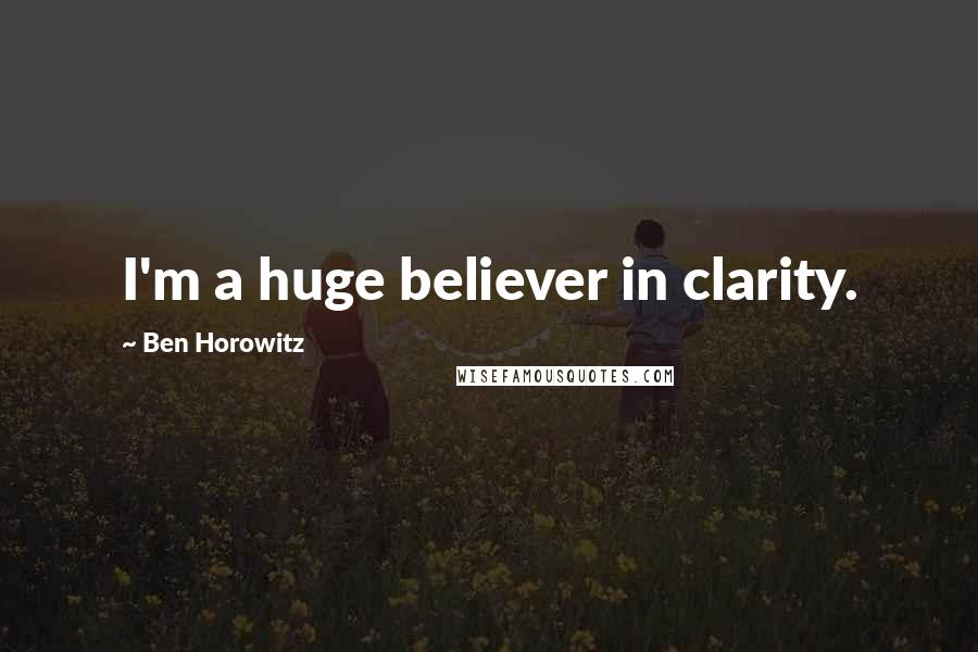 Ben Horowitz Quotes: I'm a huge believer in clarity.