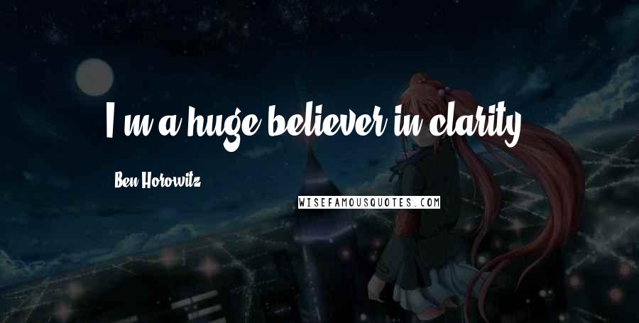Ben Horowitz Quotes: I'm a huge believer in clarity.