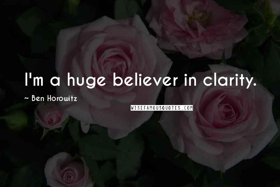 Ben Horowitz Quotes: I'm a huge believer in clarity.