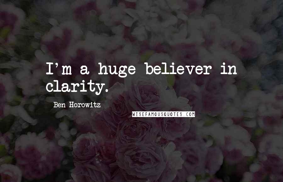 Ben Horowitz Quotes: I'm a huge believer in clarity.