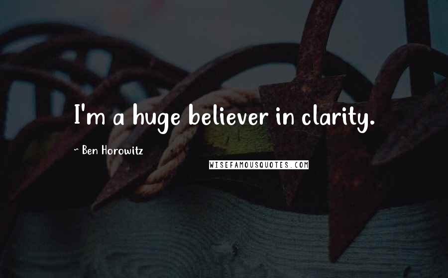 Ben Horowitz Quotes: I'm a huge believer in clarity.