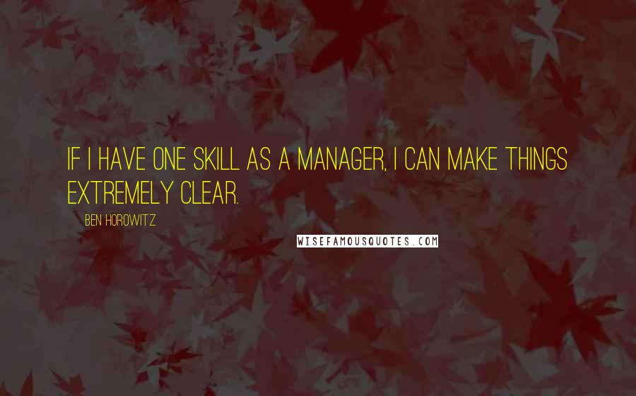 Ben Horowitz Quotes: If I have one skill as a manager, I can make things extremely clear.