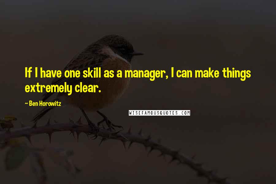 Ben Horowitz Quotes: If I have one skill as a manager, I can make things extremely clear.
