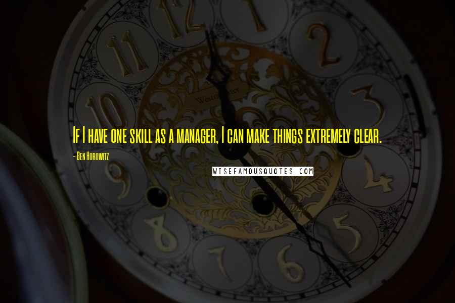Ben Horowitz Quotes: If I have one skill as a manager, I can make things extremely clear.