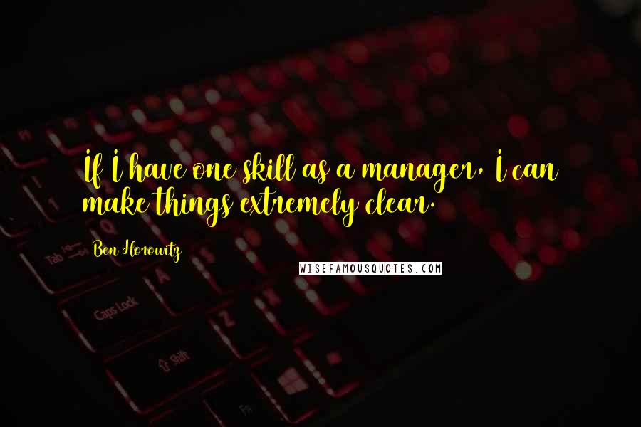 Ben Horowitz Quotes: If I have one skill as a manager, I can make things extremely clear.