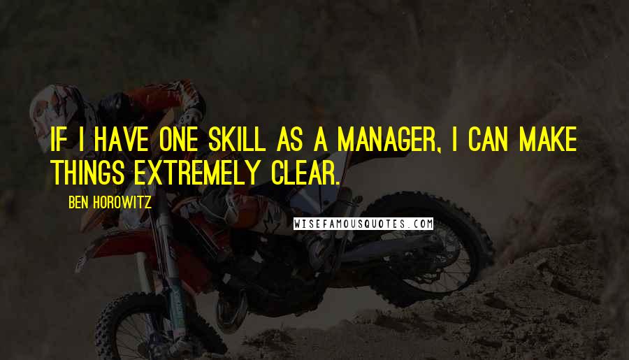 Ben Horowitz Quotes: If I have one skill as a manager, I can make things extremely clear.