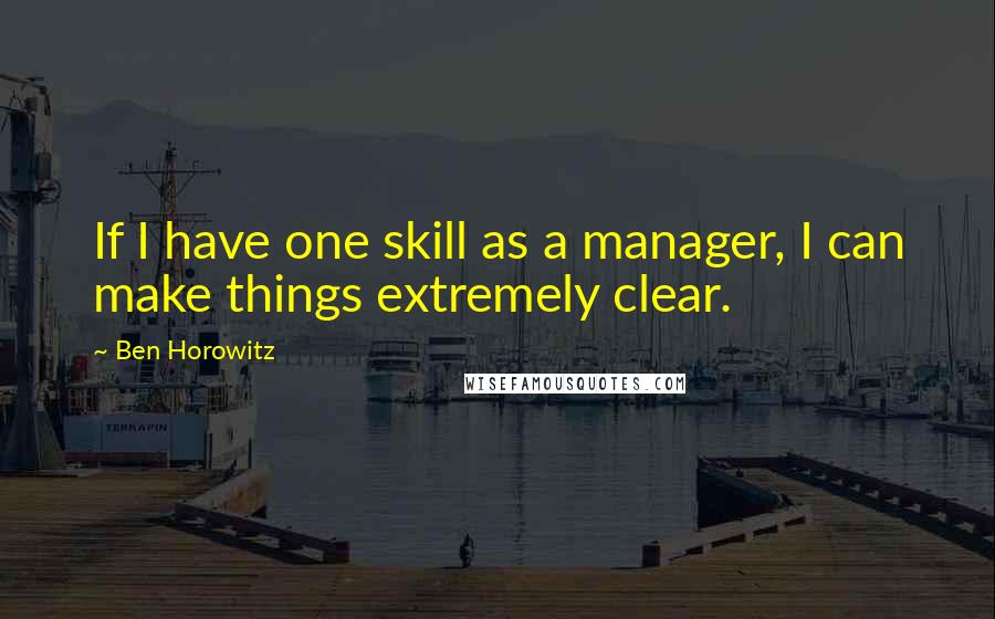 Ben Horowitz Quotes: If I have one skill as a manager, I can make things extremely clear.