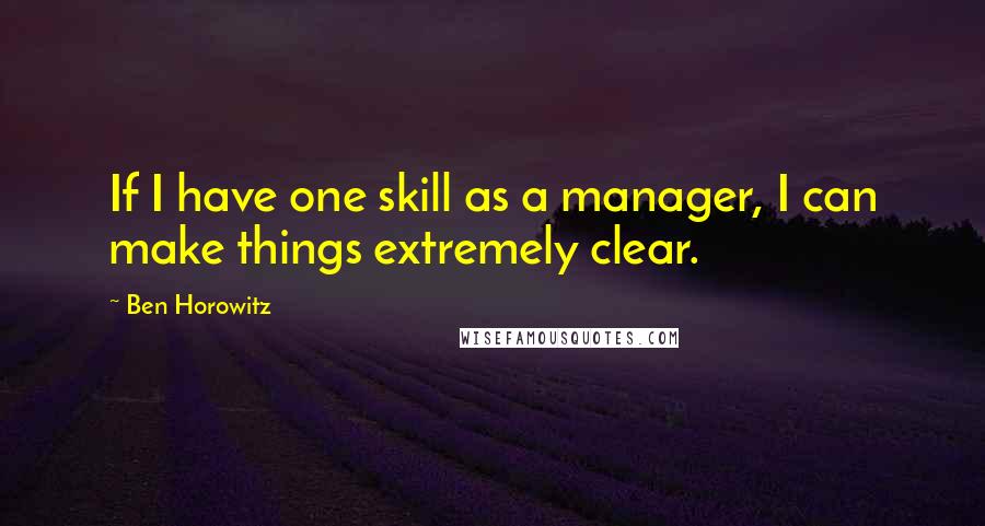 Ben Horowitz Quotes: If I have one skill as a manager, I can make things extremely clear.
