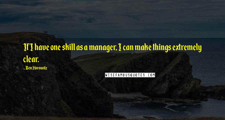 Ben Horowitz Quotes: If I have one skill as a manager, I can make things extremely clear.