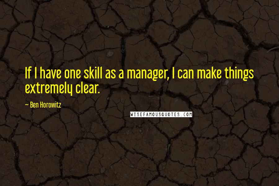 Ben Horowitz Quotes: If I have one skill as a manager, I can make things extremely clear.