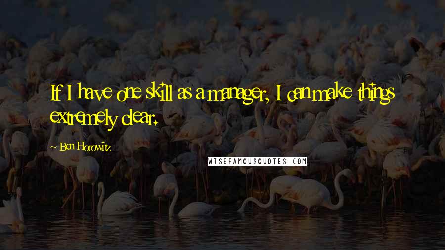 Ben Horowitz Quotes: If I have one skill as a manager, I can make things extremely clear.