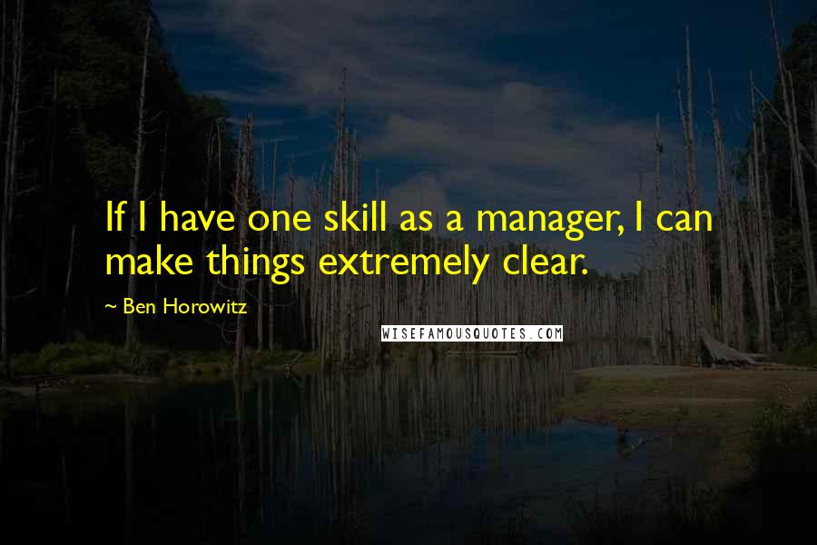 Ben Horowitz Quotes: If I have one skill as a manager, I can make things extremely clear.