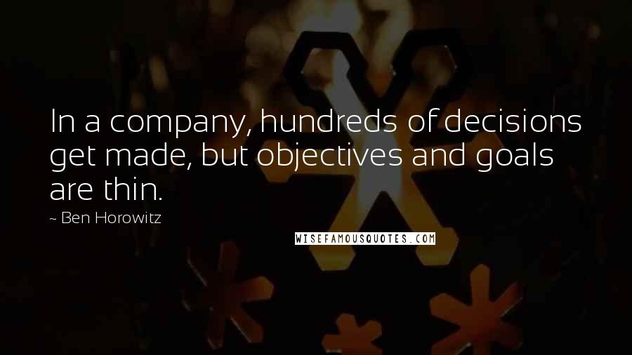 Ben Horowitz Quotes: In a company, hundreds of decisions get made, but objectives and goals are thin.