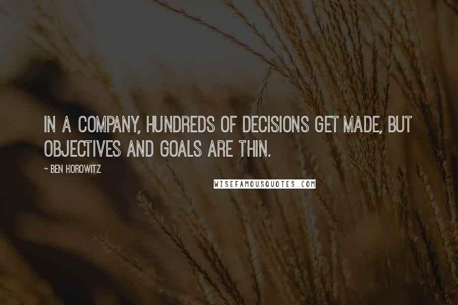 Ben Horowitz Quotes: In a company, hundreds of decisions get made, but objectives and goals are thin.
