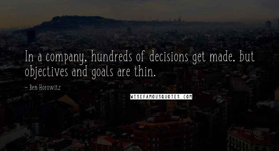 Ben Horowitz Quotes: In a company, hundreds of decisions get made, but objectives and goals are thin.