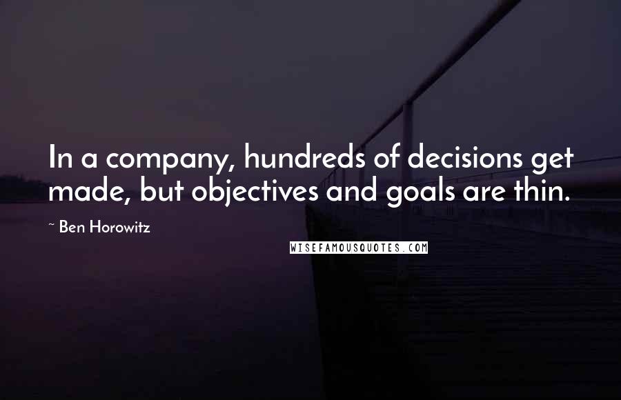 Ben Horowitz Quotes: In a company, hundreds of decisions get made, but objectives and goals are thin.
