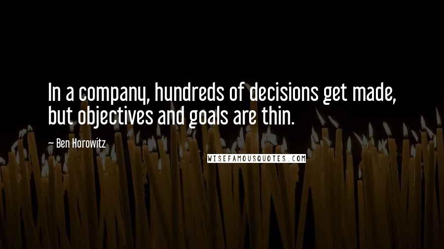 Ben Horowitz Quotes: In a company, hundreds of decisions get made, but objectives and goals are thin.