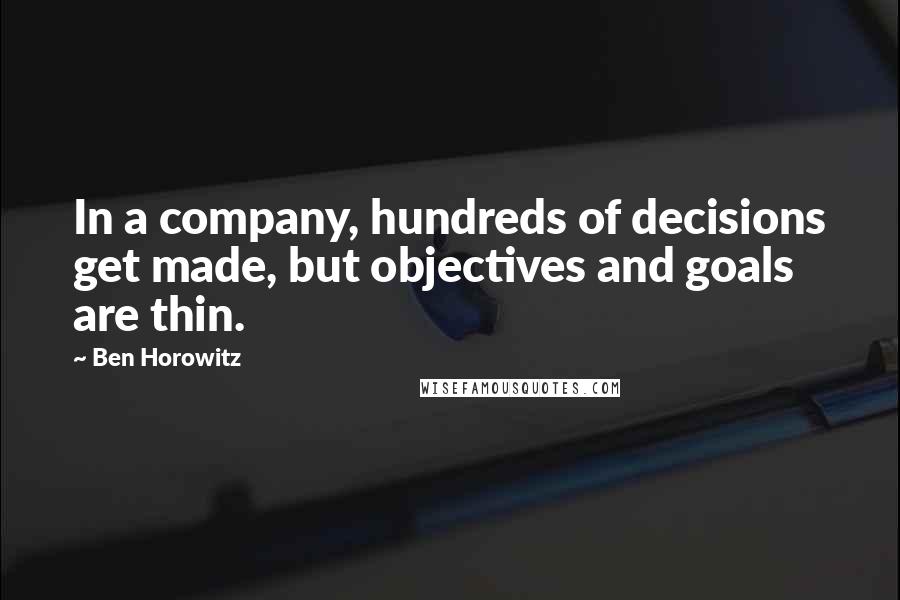Ben Horowitz Quotes: In a company, hundreds of decisions get made, but objectives and goals are thin.