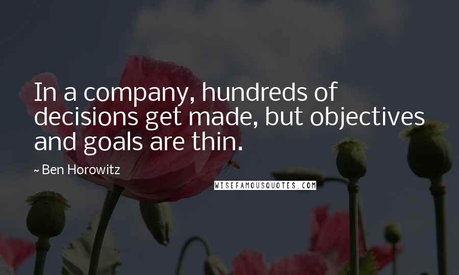 Ben Horowitz Quotes: In a company, hundreds of decisions get made, but objectives and goals are thin.